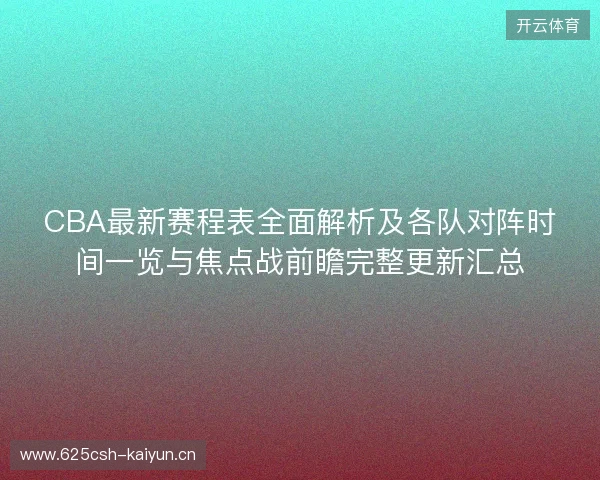 CBA最新赛程表全面解析及各队对阵时间一览与焦点战前瞻完整更新汇总