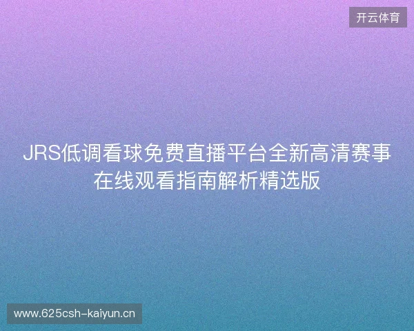JRS低调看球免费直播平台全新高清赛事在线观看指南解析精选版