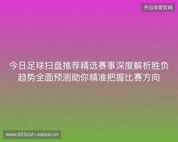 今日足球扫盘推荐精选赛事深度解析胜负趋势全面预测助你精准把握比赛方向