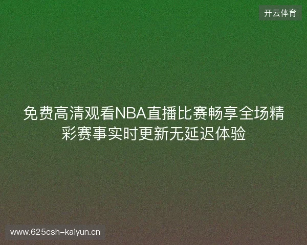 免费高清观看NBA直播比赛畅享全场精彩赛事实时更新无延迟体验