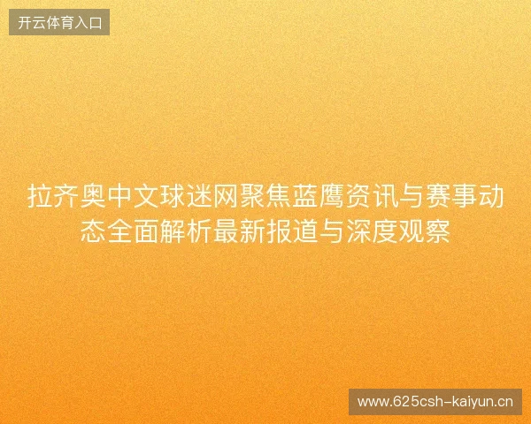 拉齐奥中文球迷网聚焦蓝鹰资讯与赛事动态全面解析最新报道与深度观察