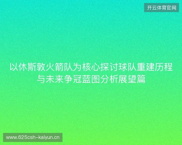 以休斯敦火箭队为核心探讨球队重建历程与未来争冠蓝图分析展望篇