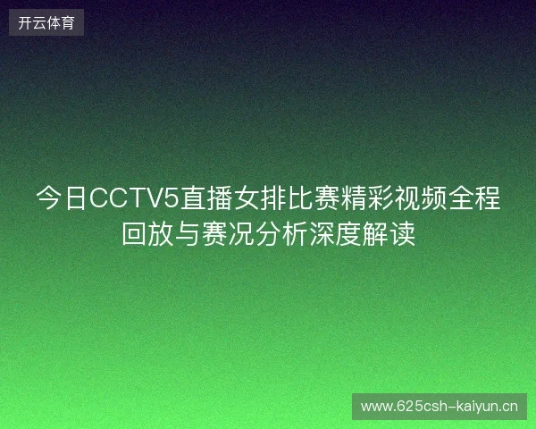 今日CCTV5直播女排比赛精彩视频全程回放与赛况分析深度解读