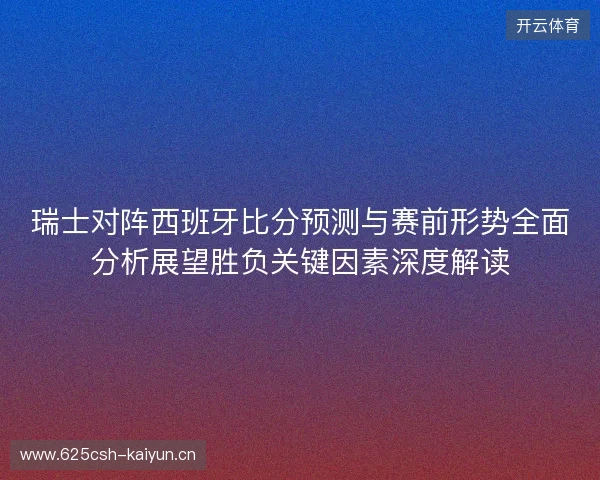 瑞士对阵西班牙比分预测与赛前形势全面分析展望胜负关键因素深度解读