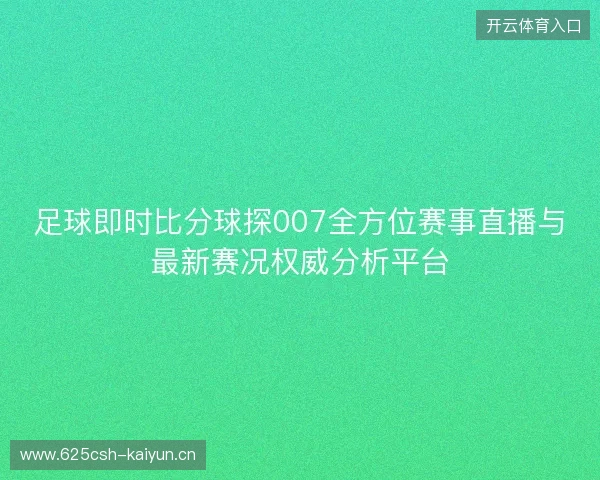 足球即时比分球探007全方位赛事直播与最新赛况权威分析平台 足球即时比分球探007全方位赛事直播与最新赛况权威分析平台