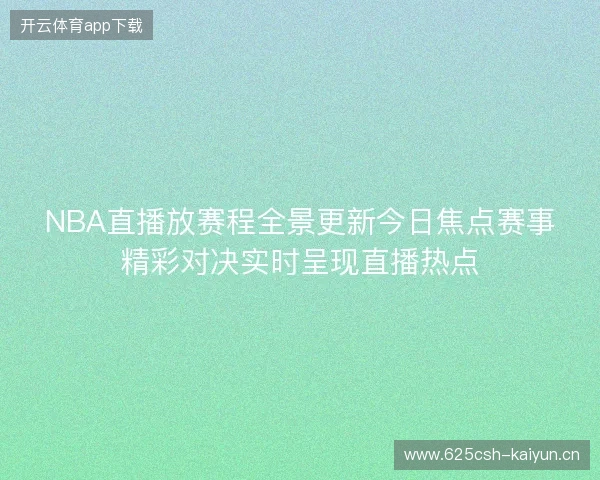 NBA直播放赛程全景更新今日焦点赛事精彩对决实时呈现直播热点