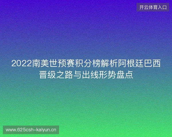 2022南美世预赛积分榜解析阿根廷巴西晋级之路与出线形势盘点