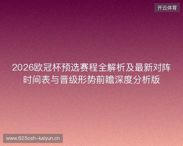 2026欧冠杯预选赛程全解析及最新对阵时间表与晋级形势前瞻深度分析版