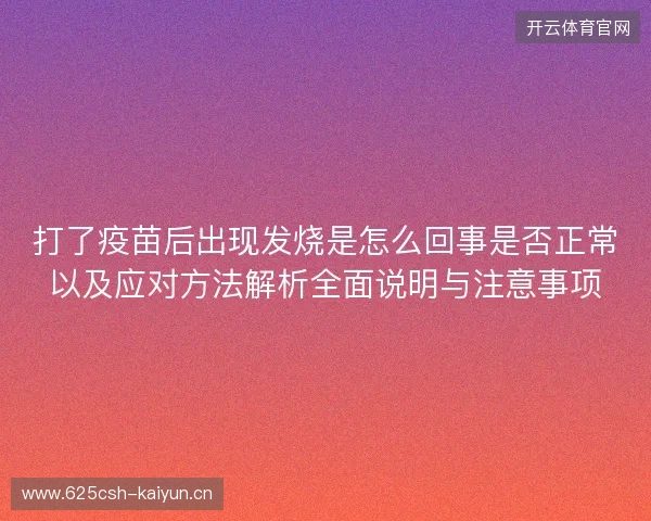 打了疫苗后出现发烧是怎么回事是否正常以及应对方法解析全面说明与注意事项