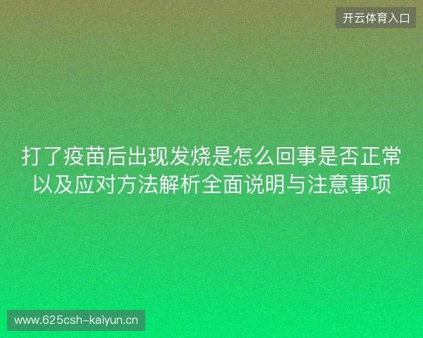 打了疫苗后出现发烧是怎么回事是否正常以及应对方法解析全面说明与注意事项 打了疫苗后出现发烧是怎么回事是否正常以及应对方法解析全面说明与注意事项