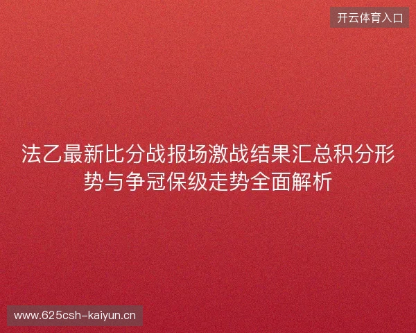 法乙最新比分战报场激战结果汇总积分形势与争冠保级走势全面解析 法乙最新比分战报场激战结果汇总积分形势与争冠保级走势全面解析