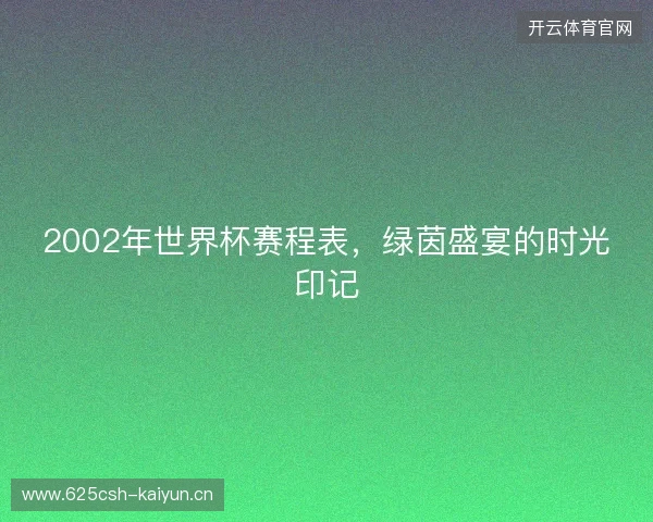 2002年世界杯赛程表，绿茵盛宴的时光印记