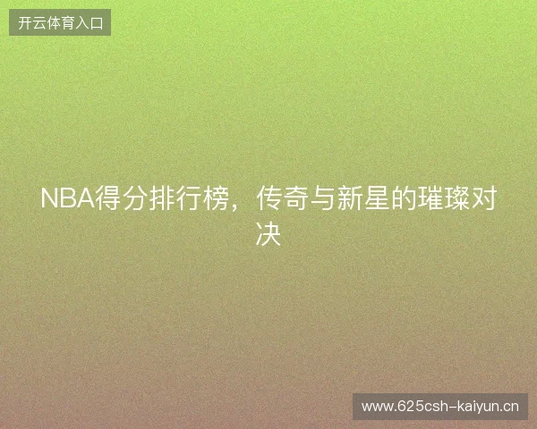 NBA得分排行榜，传奇与新星的璀璨对决