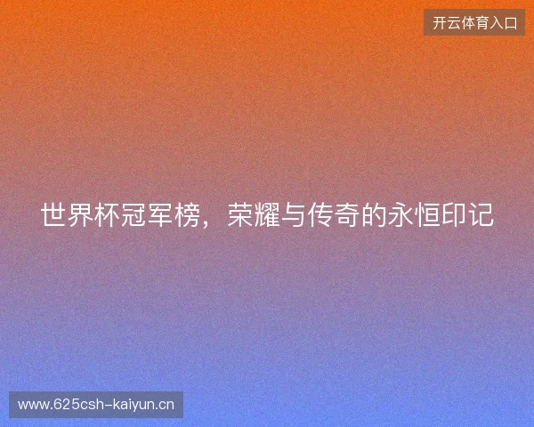 世界杯冠军榜，荣耀与传奇的永恒印记