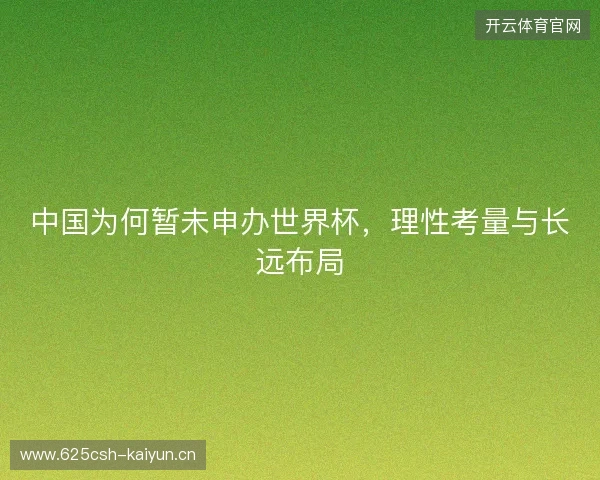 中国为何暂未申办世界杯，理性考量与长远布局