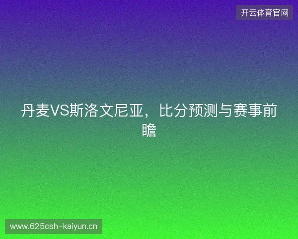 丹麦VS斯洛文尼亚，比分预测与赛事前瞻