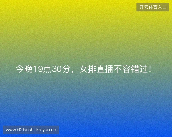 今晚19点30分，女排直播不容错过！