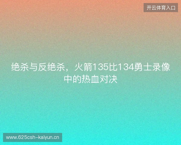 绝杀与反绝杀,火箭135比134勇士录像中的热血对决 绝杀与反绝杀,火箭135比134勇士录像中的热血对决