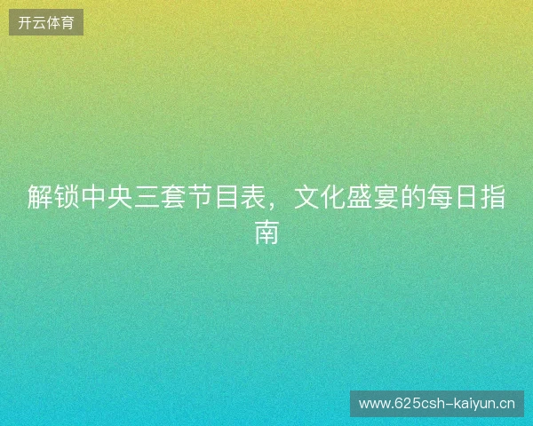 解锁中央三套节目表，文化盛宴的每日指南