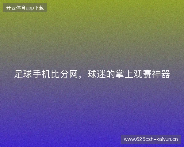 足球手机比分网，球迷的掌上观赛神器